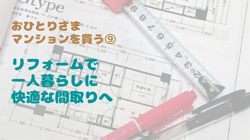 中古マンションを一人暮らし用間取りにリフォーム!|おひとりさまマンション購入⑨