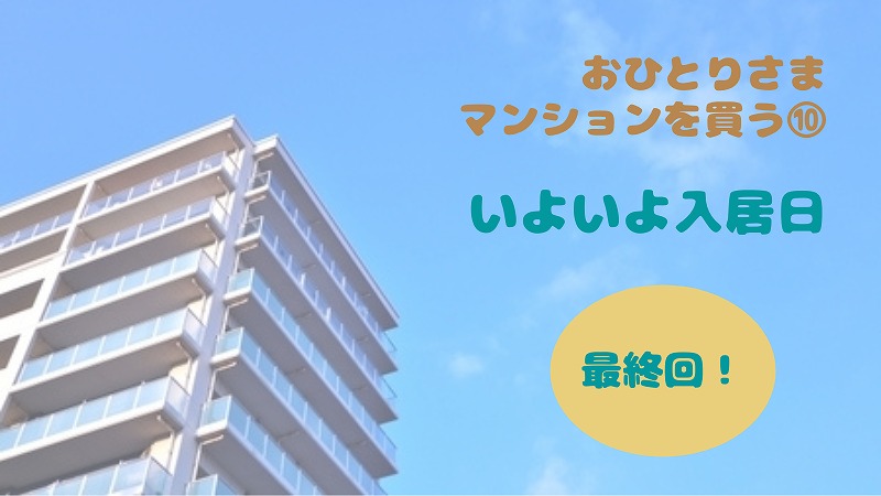 ついに入居の日 購入して1年、後悔や不安はある?|おひとりさまマンション購入⑩