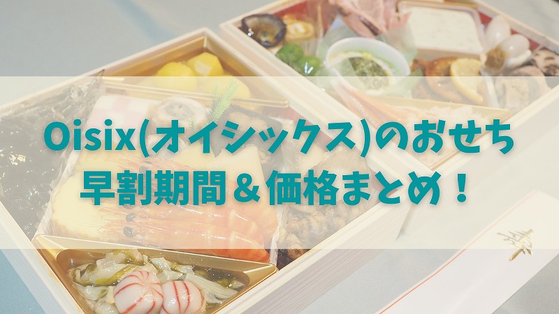 2023年Oisix(オイシックス)おせち早割期間・割引価格まとめ!今すぐ買うのが一番お得!