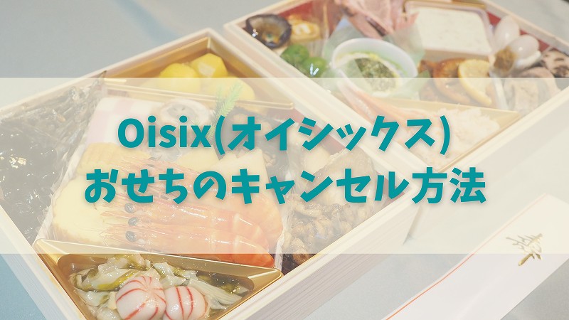 オイシックスのおせちのキャンセル方法は？期限や条件をチェック！